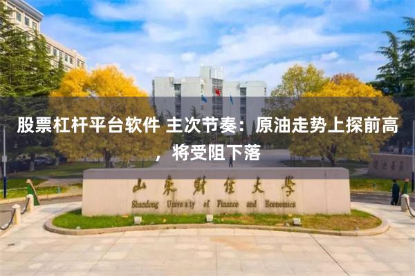 股票杠杆平台软件 主次节奏:原油走势上探前高,将受阻下落