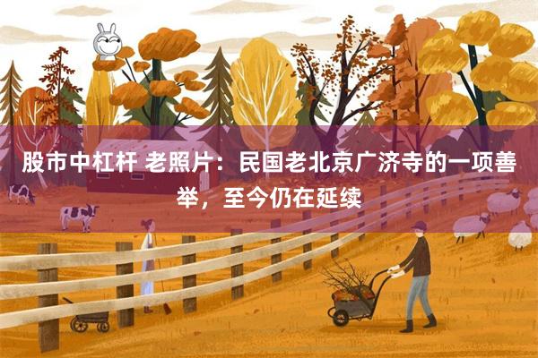 股市中杠杆 老照片：民国老北京广济寺的一项善举，至今仍在延续