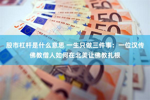 股市杠杆是什么意思 一生只做三件事：一位汉传佛教僧人如何在北美让佛教扎根