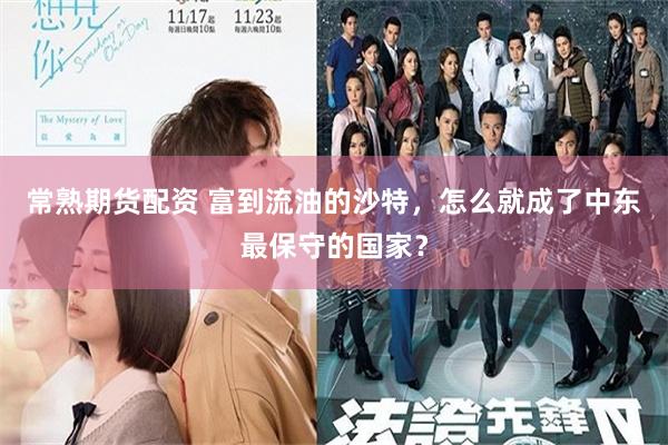 常熟期货配资 富到流油的沙特，怎么就成了中东最保守的国家？