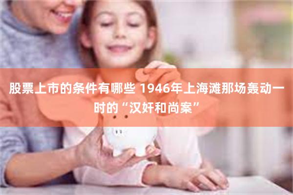 股票上市的条件有哪些 1946年上海滩那场轰动一时的“汉奸和尚案”