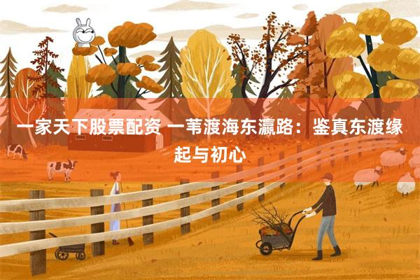 一家天下股票配资 一苇渡海东瀛路：鉴真东渡缘起与初心