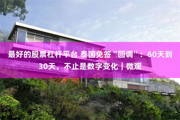 最好的股票杠杆平台 泰国免签“回调”：60天到30天，不止是数字变化｜微观