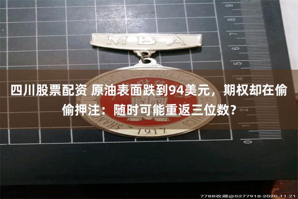 四川股票配资 原油表面跌到94美元，期权却在偷偷押注：随时可能重返三位数？