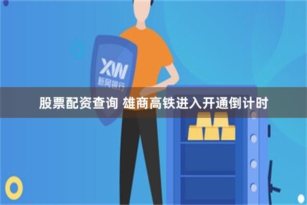 股票配资查询 雄商高铁进入开通倒计时