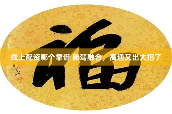 线上配资哪个靠谱 舱驾融合，高通又出大招了