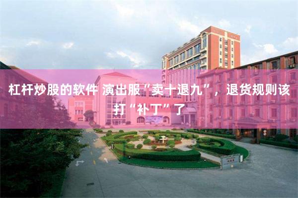 杠杆炒股的软件 演出服“卖十退九”，退货规则该打“补丁”了