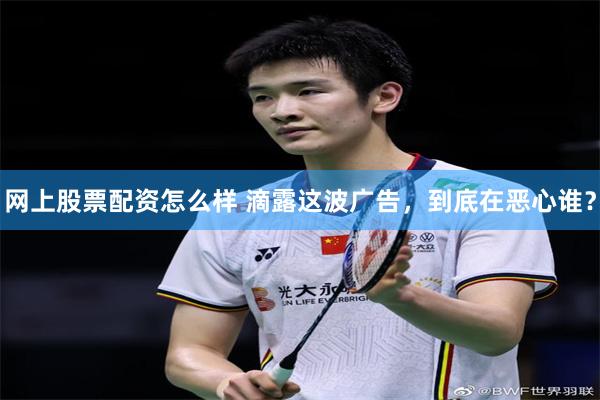 网上股票配资怎么样 滴露这波广告，到底在恶心谁？