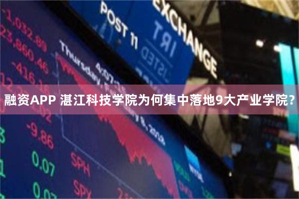 融资APP 湛江科技学院为何集中落地9大产业学院？