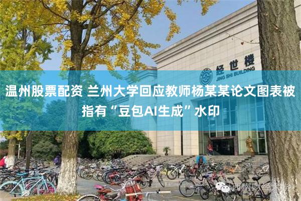 温州股票配资 兰州大学回应教师杨某某论文图表被指有“豆包AI生成”水印