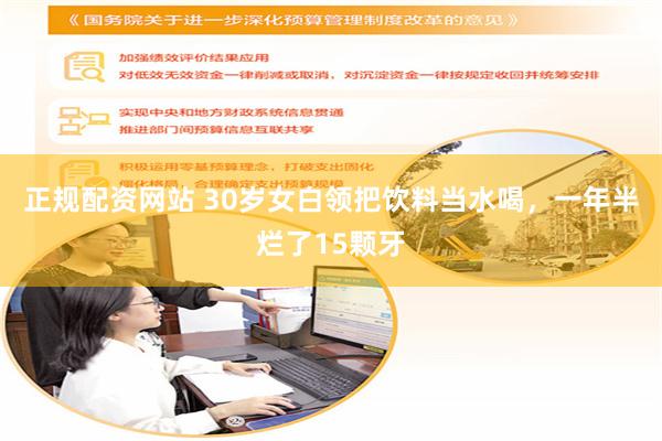 正规配资网站 30岁女白领把饮料当水喝，一年半烂了15颗牙