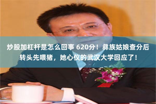 炒股加杠杆是怎么回事 620分！彝族姑娘查分后转头先喂猪，她心仪的武汉大学回应了！
