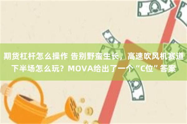 期货杠杆怎么操作 告别野蛮生长，高速吹风机赛道下半场怎么玩？MOVA给出了一个“C位”答案