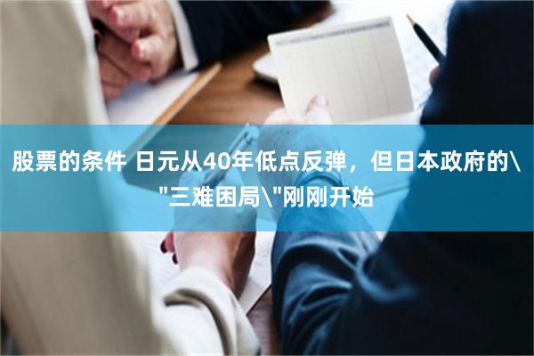 股票的条件 日元从40年低点反弹,但日本政府的