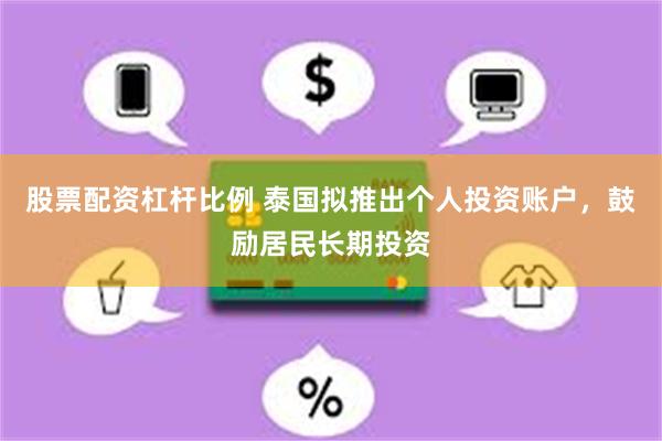 股票配资杠杆比例 泰国拟推出个人投资账户,鼓励居民长期投资