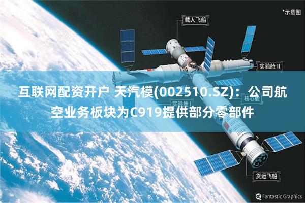 互联网配资开户 天汽模(002510.SZ)：公司航空业务板块为C919提供部分零部件