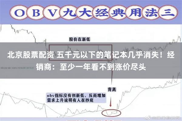 北京股票配资 五千元以下的笔记本几乎消失！经销商：至少一年看不到涨价尽头