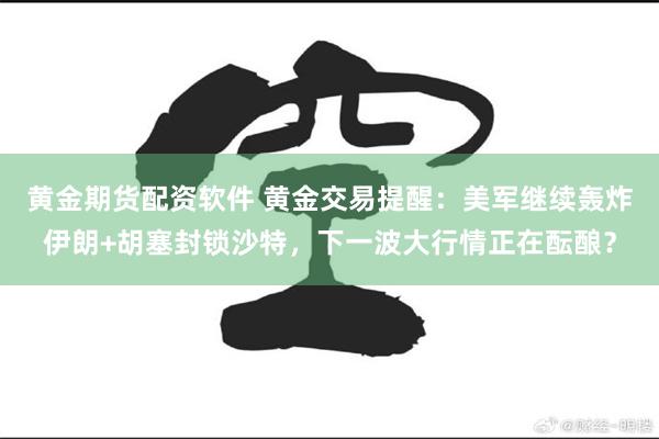 黄金期货配资软件 黄金交易提醒：美军继续轰炸伊朗+胡塞封锁沙特，下一波大行情正在酝酿？