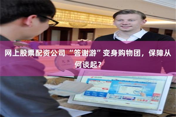 网上股票配资公司 “答谢游”变身购物团,保障从何谈起?