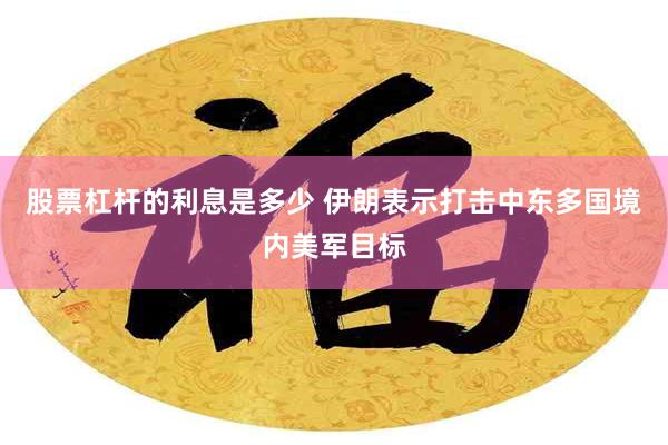 股票杠杆的利息是多少 伊朗表示打击中东多国境内美军目标