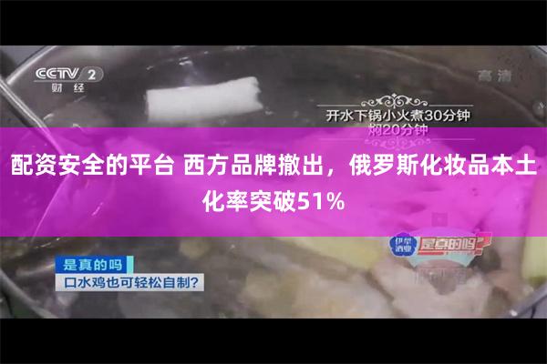 配资安全的平台 西方品牌撤出,俄罗斯化妆品本土化率突破51%