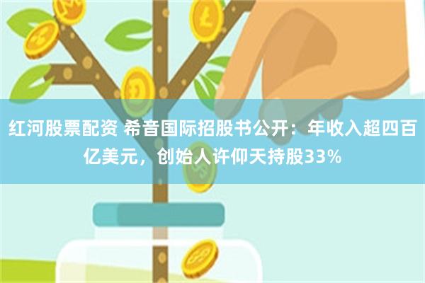 红河股票配资 希音国际招股书公开：年收入超四百亿美元，创始人许仰天持股33%