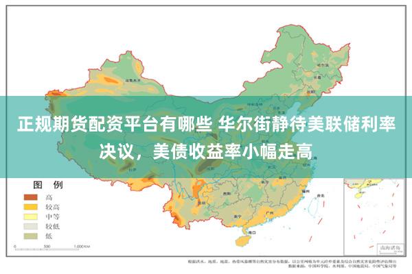 正规期货配资平台有哪些 华尔街静待美联储利率决议，美债收益率小幅走高
