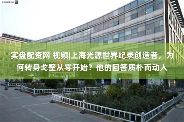 实盘配资网 视频|上海光源世界纪录创造者，为何转身戈壁从零开始？他的回答质朴而动人