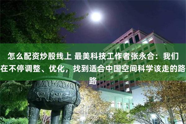 怎么配资炒股线上 最美科技工作者张永合：我们在不停调整、优化，找到适合中国空间科学该走的路