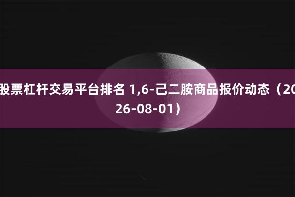 股票杠杆交易平台排名 1,6-己二胺商品报价动态(2026-08-01)