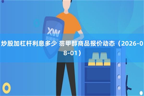 炒股加杠杆利息多少 芴甲醇商品报价动态（2026-08-01）