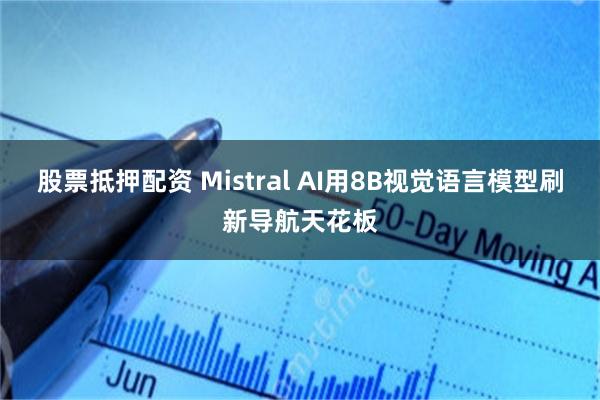 股票抵押配资 Mistral AI用8B视觉语言模型刷新导航天花板