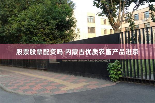 股票股票配资吗 内蒙古优质农畜产品进京