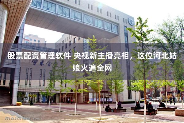 股票配资管理软件 央视新主播亮相，这位河北姑娘火遍全网