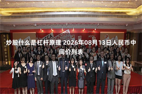 炒股什么是杠杆原理 2026年08月13日人民币中间价列表