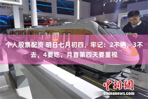 个人股票配资 明日七月初四，牢记：2不晒，3不去，4要吃，月首第四天要重视