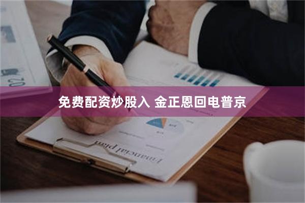 免费配资炒股入 金正恩回电普京