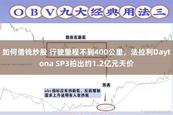 如何借钱炒股 行驶里程不到400公里，法拉利Daytona SP3拍出约1.2亿元天价