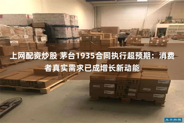 上网配资炒股 茅台1935合同执行超预期：消费者真实需求已成增长新动能