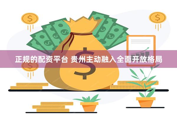 正规的配资平台 贵州主动融入全面开放格局