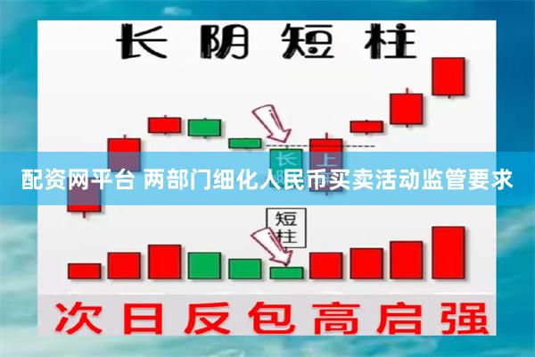 配资网平台 两部门细化人民币买卖活动监管要求