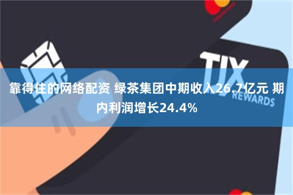 靠得住的网络配资 绿茶集团中期收入26.7亿元 期内利润增长24.4%