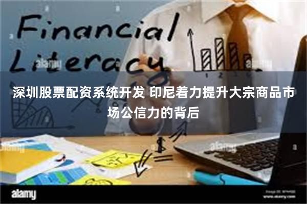 深圳股票配资系统开发 印尼着力提升大宗商品市场公信力的背后