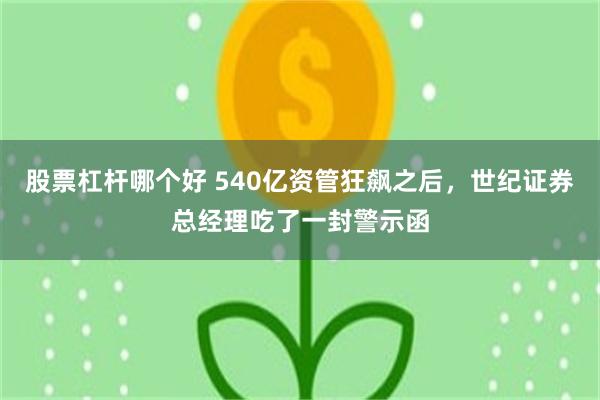 股票杠杆哪个好 540亿资管狂飙之后，世纪证券总经理吃了一封警示函